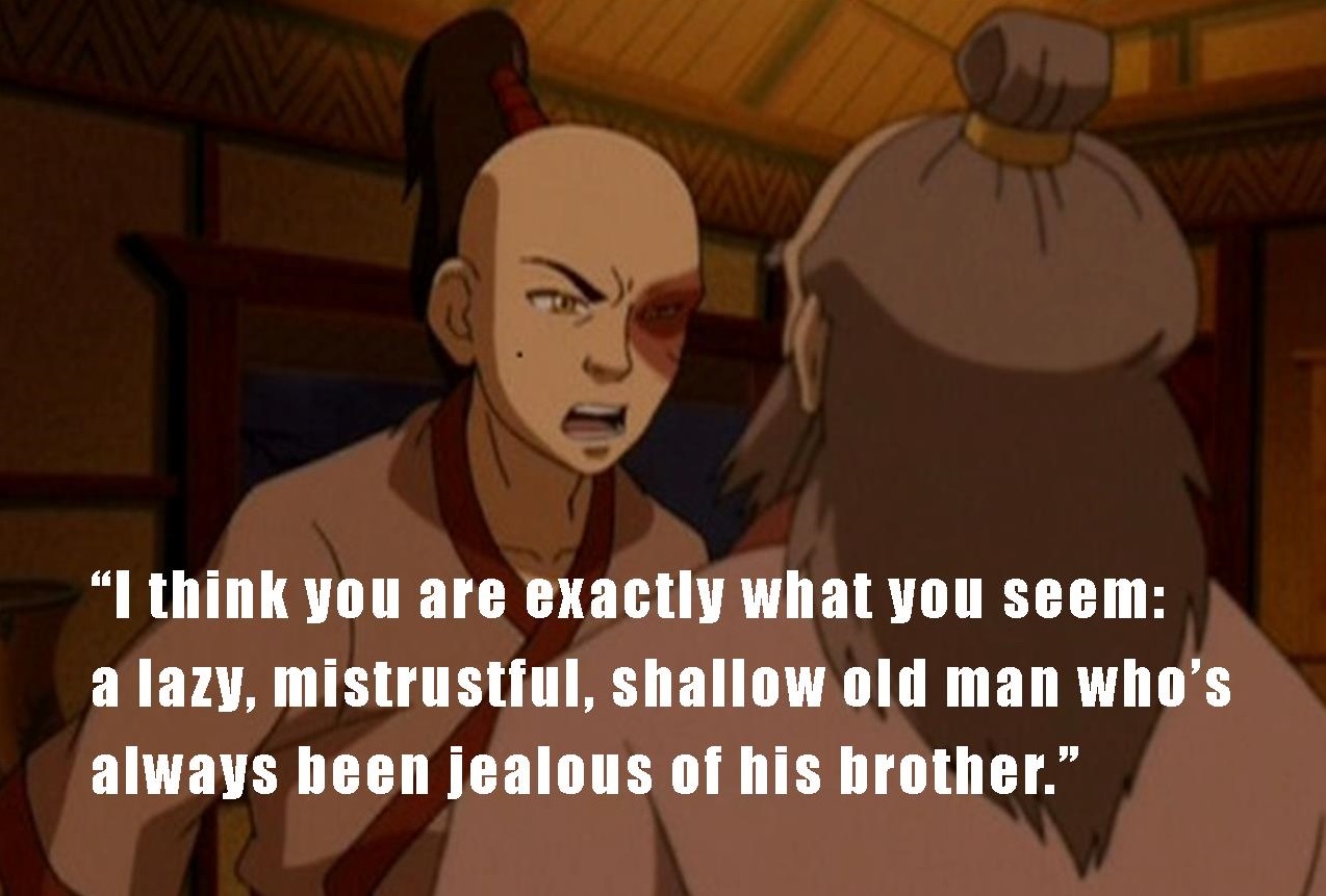 You sound like my nephew, always thinking you need to do things on your own  without anyone's support. There's nothing wrong with letting people who  love you help you. Uncle Iroh 